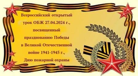 ВСЕРОССИЙСКИЙ ОТКРЫТЫЙ УРОК &amp;quot;ОСНОВЫ БЕЗОПАСНОСТИ ЖИЗНЕДЕЯТЕЛЬНОСТИ&amp;quot;,  ПОСВЯЩЕННЫЙ ПРАЗДНОВАНИЮ ПОБЕДЫ В ВЕЛИКОЙ ОТЕЧЕСТВЕННОЙ ВОЙНЫ 1941-1945 ГОДОВ, ДНЮ ПОЖАРНОЙ ОХРАНЫ..